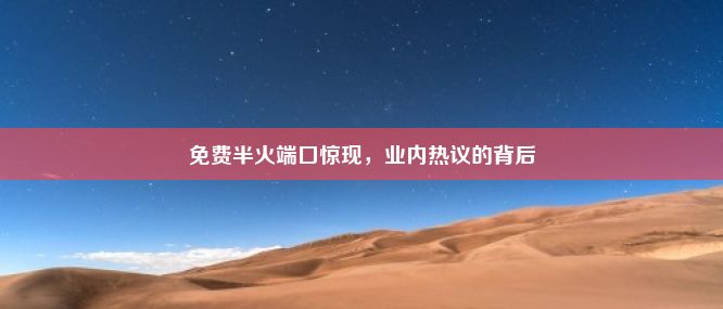 免费半火端口惊现，业内热议的背后