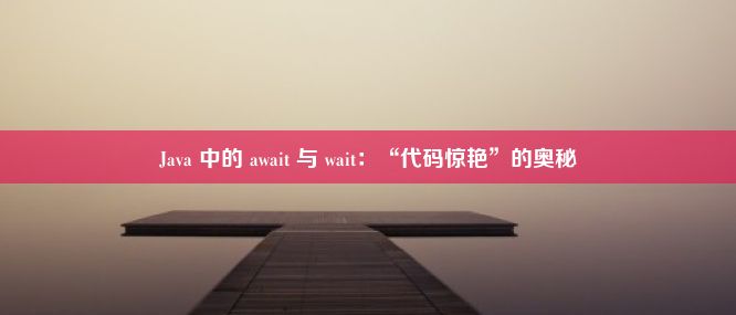 Java 中的 await 与 wait：“代码惊艳”的奥秘