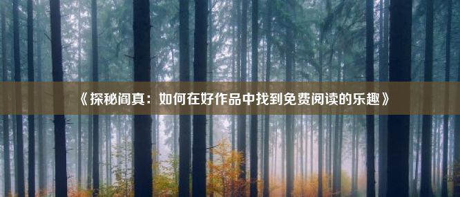 《探秘阎真：如何在好作品中找到免费阅读的乐趣》