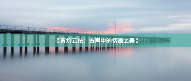 《青灯云怯：古言中的恬谧之美》