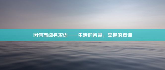 因何而闻名短语——生活的智慧，掌握的真谛