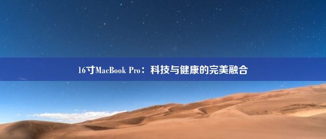 16寸MacBook Pro：科技与健康的完美融合