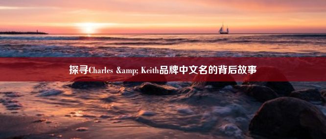 探寻Charles & Keith品牌中文名的背后故事