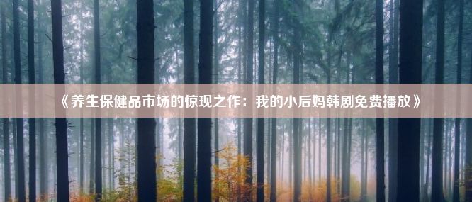 《养生保健品市场的惊现之作：我的小后妈韩剧免费播放》