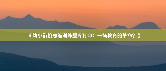 《幼小衔接思维训练题库打印：一场教育的革命？》