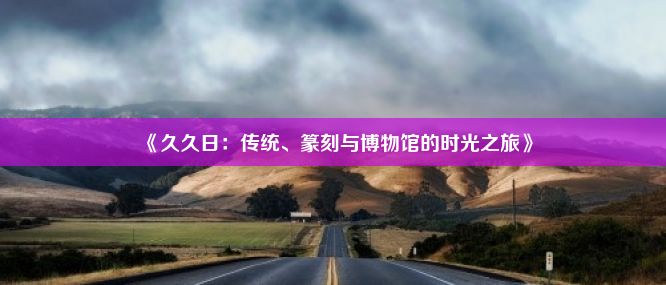 《久久日：传统、篆刻与博物馆的时光之旅》