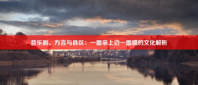 音乐剧、方言与县区：一面亲上边一面膜的文化解析