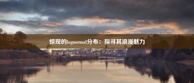 惊现的lognormal分布：探寻其浪漫魅力