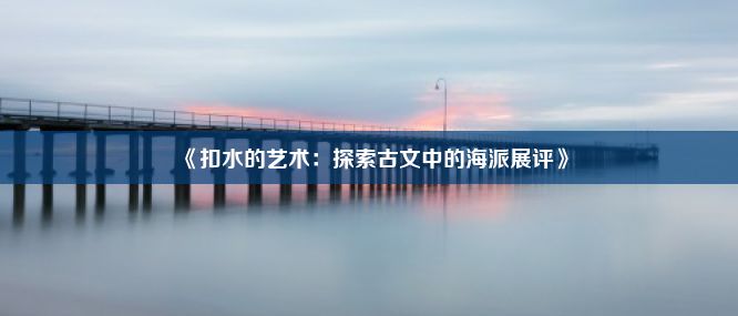 《扣水的艺术：探索古文中的海派展评》