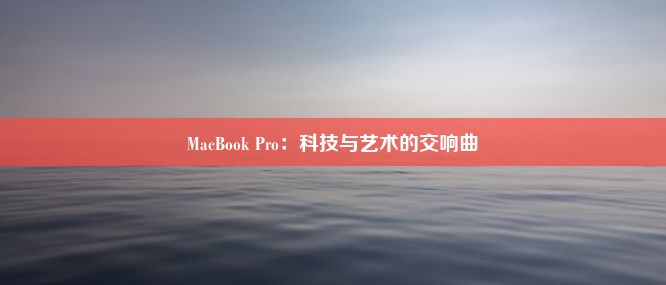 MacBook Pro：科技与艺术的交响曲