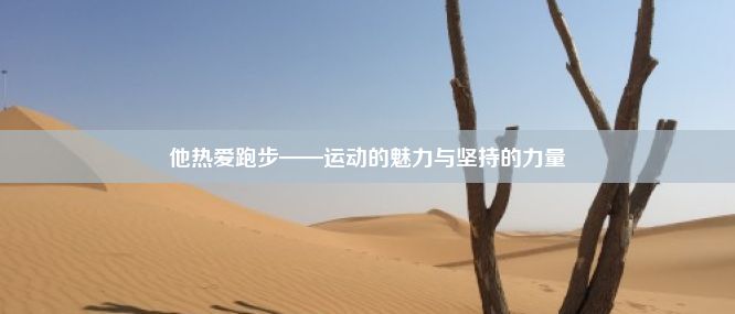 他热爱跑步——运动的魅力与坚持的力量