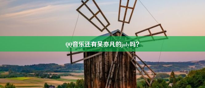 QQ音乐还有吴亦凡的july吗？