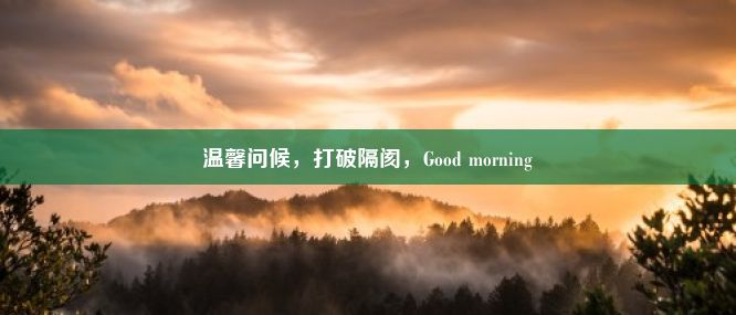 温馨问候，打破隔阂，Good morning