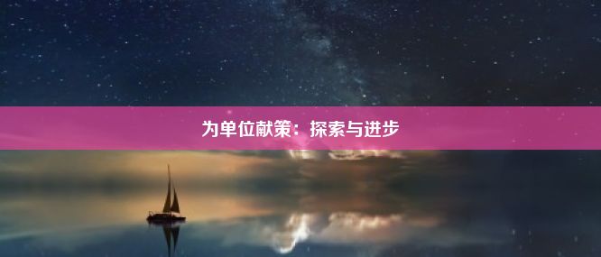 为单位献策：探索与进步