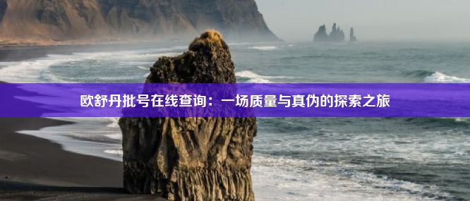 欧舒丹批号在线查询：一场质量与真伪的探索之旅