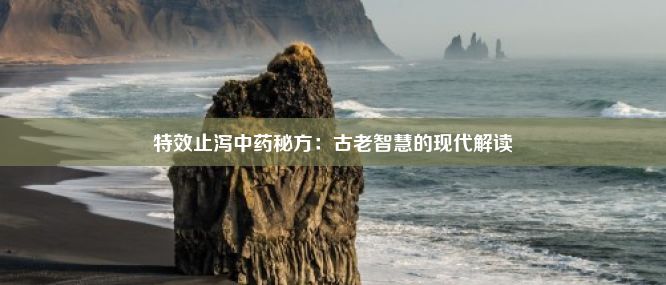 特效止泻中药秘方：古老智慧的现代解读