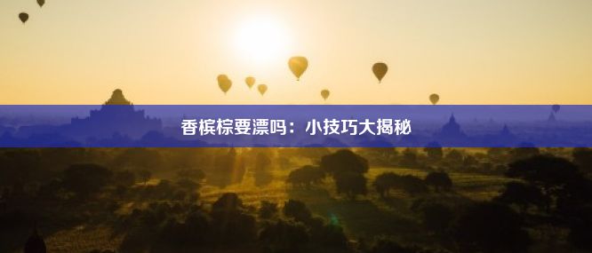 香槟棕要漂吗：小技巧大揭秘