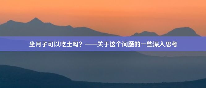 坐月子可以吃土吗？——关于这个问题的一些深入思考