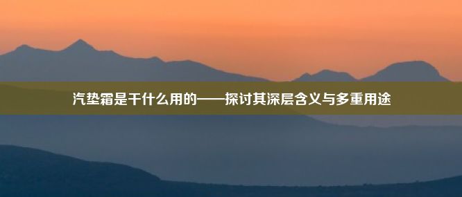 汽垫霜是干什么用的——探讨其深层含义与多重用途