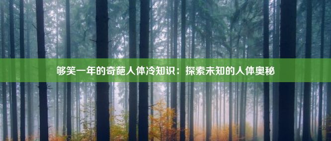 够笑一年的奇葩人体冷知识：探索未知的人体奥秘