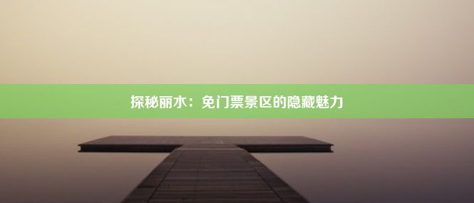 探秘丽水：免门票景区的隐藏魅力