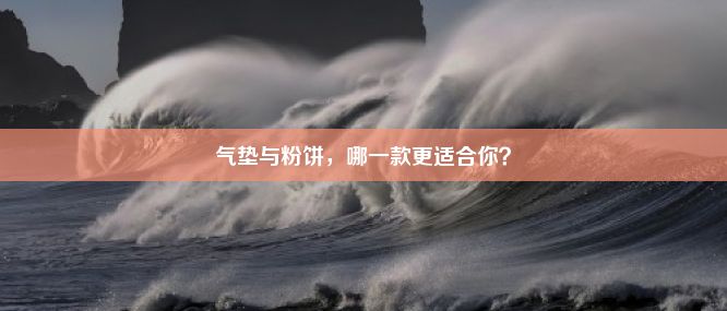 气垫与粉饼，哪一款更适合你？