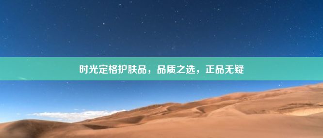 时光定格护肤品，品质之选，正品无疑