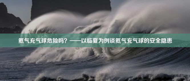 氦气充气球危险吗？——以临夏为例谈氦气充气球的安全隐患