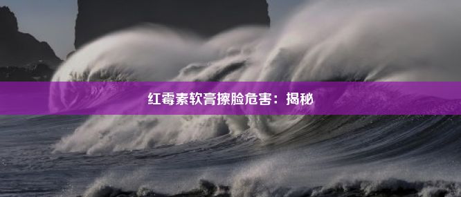 红霉素软膏擦脸危害：揭秘