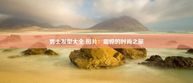 男士发型大全 图片：震惊的时尚之旅