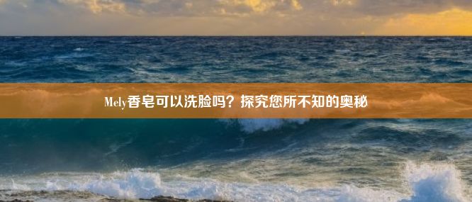 Mely香皂可以洗脸吗？探究您所不知的奥秘