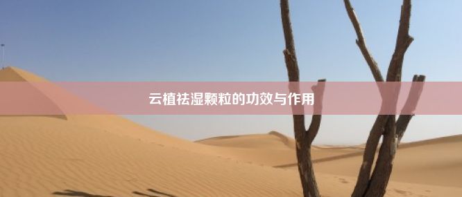 云植祛湿颗粒的功效与作用