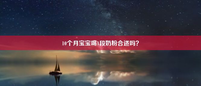 10个月宝宝喝1段奶粉合适吗？