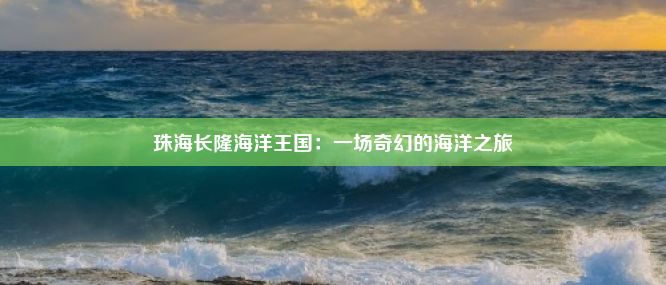 珠海长隆海洋王国：一场奇幻的海洋之旅