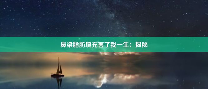 鼻梁脂肪填充害了我一生：揭秘