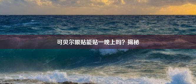 可贝尔眼贴能贴一晚上吗？揭秘