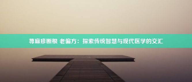 荨麻疹断根 老偏方：探索传统智慧与现代医学的交汇