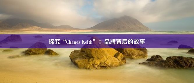 探究“Chanes Kelth”：品牌背后的故事