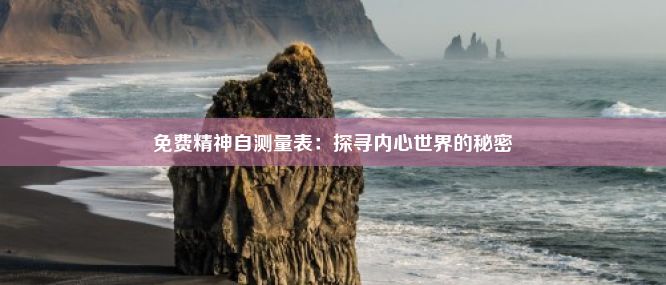 免费精神自测量表：探寻内心世界的秘密