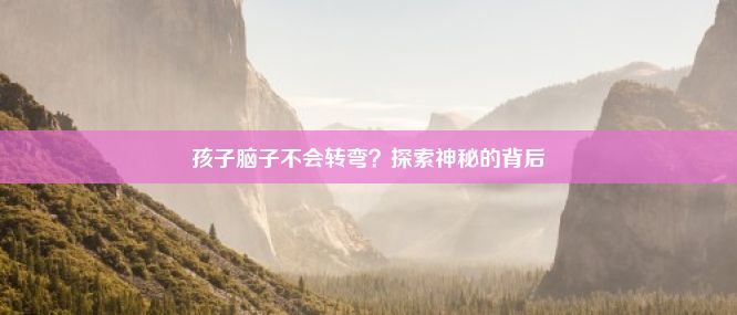 孩子脑子不会转弯？探索神秘的背后