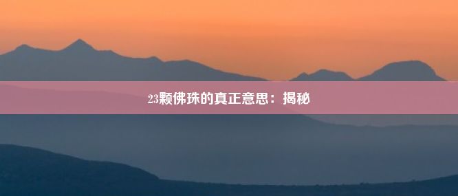 23颗佛珠的真正意思：揭秘