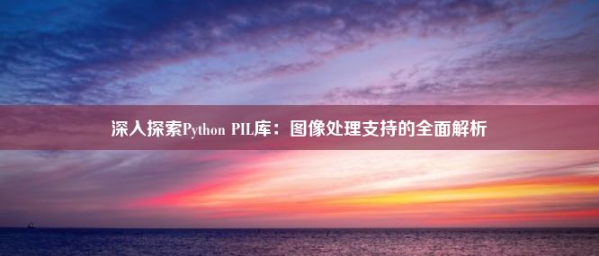 深入探索Python PIL库：图像处理支持的全面解析