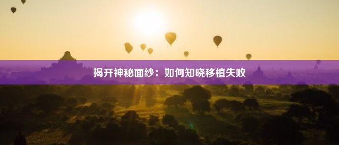 揭开神秘面纱：如何知晓移植失败