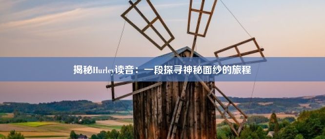 揭秘Hurley读音：一段探寻神秘面纱的旅程