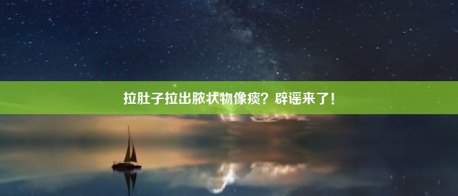 拉肚子拉出脓状物像痰？辟谣来了！