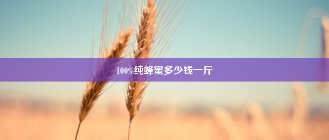 100%纯蜂蜜多少钱一斤