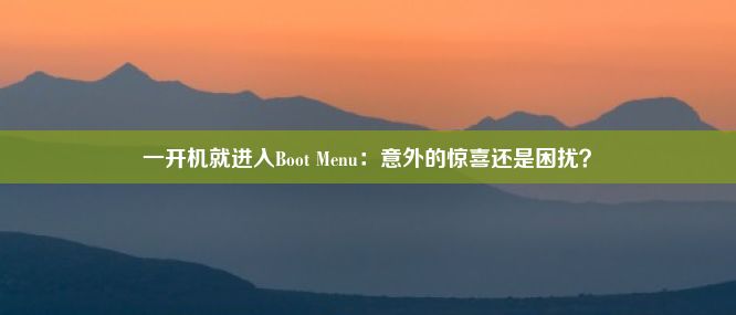 一开机就进入Boot Menu：意外的惊喜还是困扰？