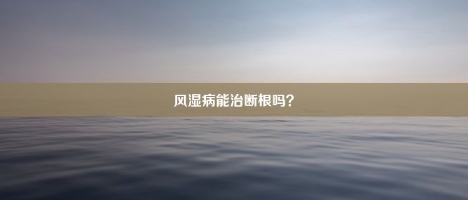 风湿病能治断根吗？