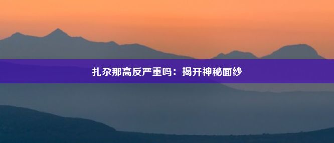 扎尕那高反严重吗：揭开神秘面纱