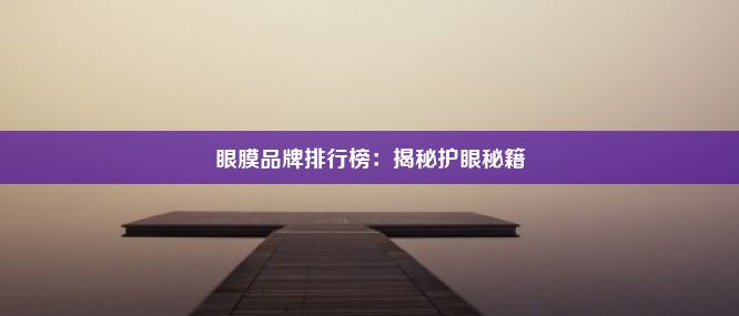 眼膜品牌排行榜：揭秘护眼秘籍